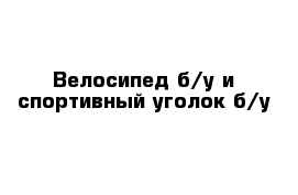 Велосипед б/у и спортивный уголок б/у